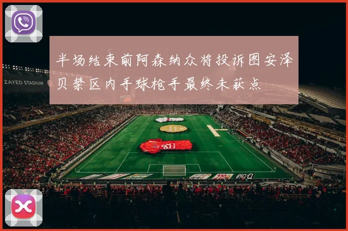 半场结束前阿森纳众将投诉图安泽贝禁区内手球枪手最终未获点