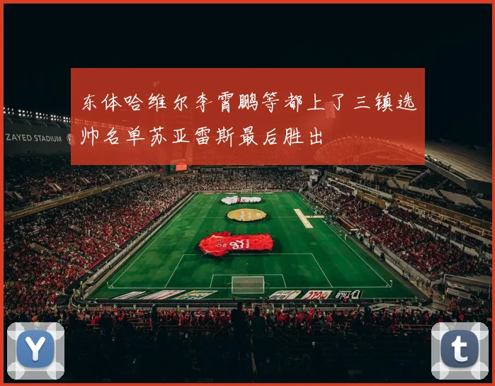 东体哈维尔李霄鹏等都上了三镇选帅名单苏亚雷斯最后胜出