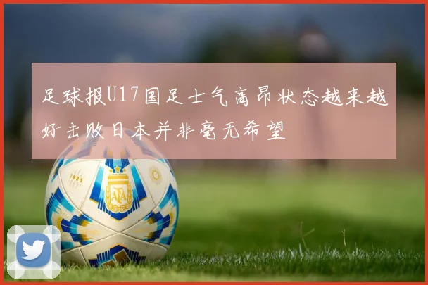 足球报U17国足士气高昂状态越来越好击败日本并非毫无希望