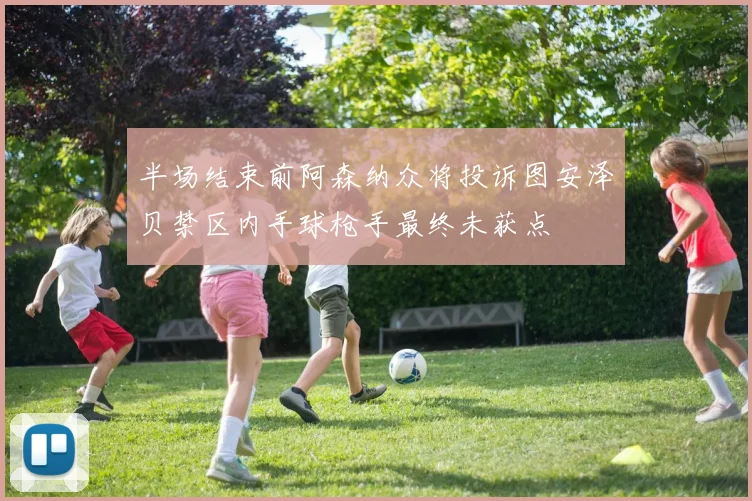 半场结束前阿森纳众将投诉图安泽贝禁区内手球枪手最终未获点