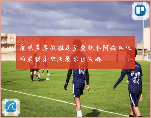 意媒莱奥被推荐至曼联和阿森纳但两家俱乐部未展示出兴趣