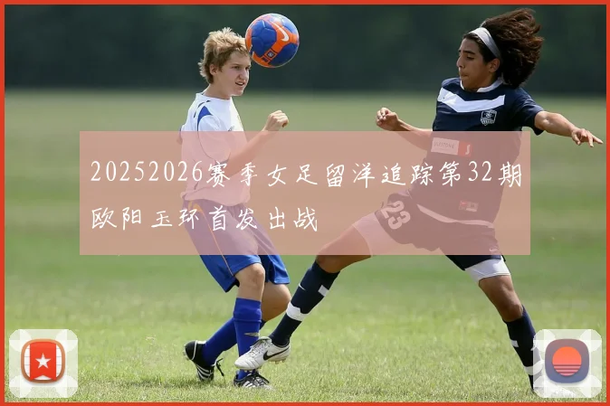 20252026赛季女足留洋追踪第32期欧阳玉环首发出战